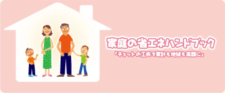 家庭の省エネハンドブック「チョットの工夫で家計も地域も笑顔に」