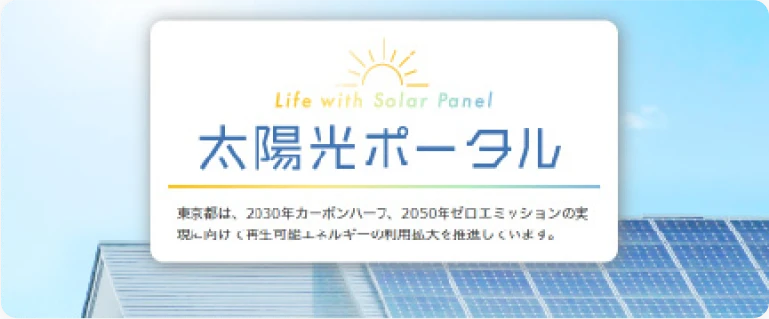 Life with Solar Panel 太陽光ポータル 東京都は、2030年カーボンハーフ、2050年ゼロエミッションの実現に内け再生可能エネルギーの利用拡大を推進しています